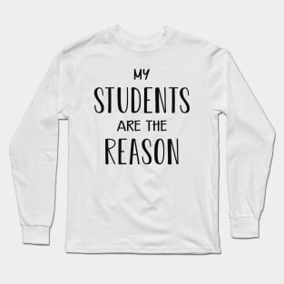Teacher - My students are the reason Long Sleeve T-Shirt